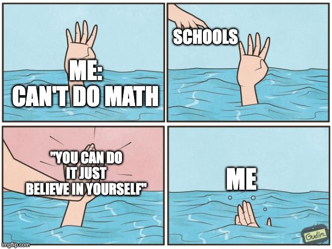 High five drown | SCHOOLS; ME: CAN'T DO MATH; "YOU CAN DO IT JUST BELIEVE IN YOURSELF"; ME | image tagged in high five drown | made w/ Imgflip meme maker