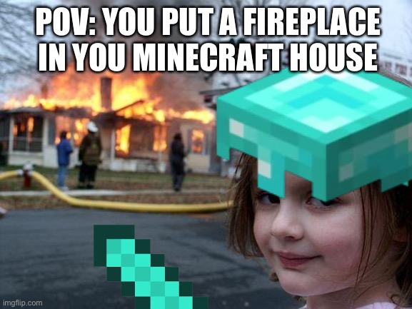 Pov: you put a fireplace in your Minecraft house | POV: YOU PUT A FIREPLACE IN YOU MINECRAFT HOUSE | image tagged in minecraft,funny memes | made w/ Imgflip meme maker