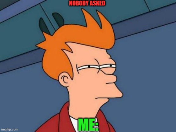nobody asked | NOBODY ASKED; ME: | image tagged in memes,futurama fry,see nobody cares,who cares | made w/ Imgflip meme maker