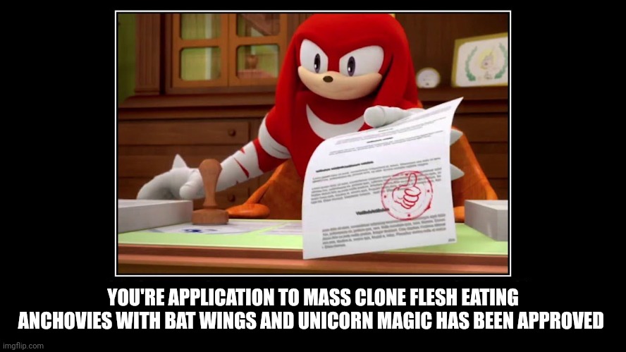 Mutant magic anchovies have been approved | YOU'RE APPLICATION TO MASS CLONE FLESH EATING ANCHOVIES WITH BAT WINGS AND UNICORN MAGIC HAS BEEN APPROVED | image tagged in knuckles approve meme | made w/ Imgflip meme maker