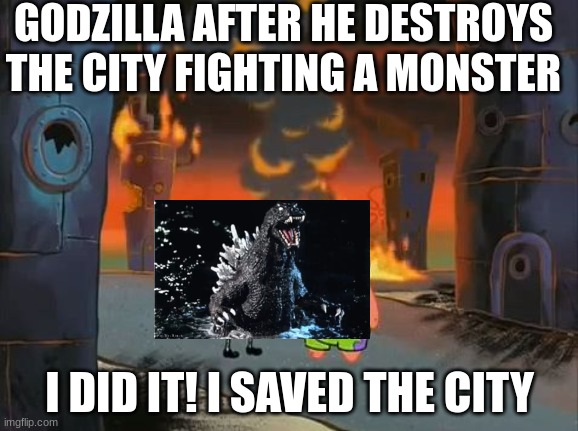 i did it! | GODZILLA AFTER HE DESTROYS THE CITY FIGHTING A MONSTER; I DID IT! I SAVED THE CITY | image tagged in we did it patrick we saved the city | made w/ Imgflip meme maker