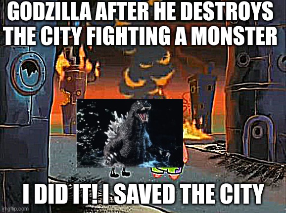 "We did it, Patrick! We saved the City!" | GODZILLA AFTER HE DESTROYS THE CITY FIGHTING A MONSTER; I DID IT! I SAVED THE CITY | image tagged in we did it patrick we saved the city | made w/ Imgflip meme maker