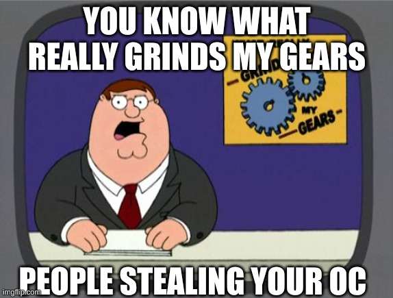 you know what really grinds my gears | YOU KNOW WHAT REALLY GRINDS MY GEARS; PEOPLE STEALING YOUR OC | image tagged in you know what really grinds my gears,peter griffin | made w/ Imgflip meme maker