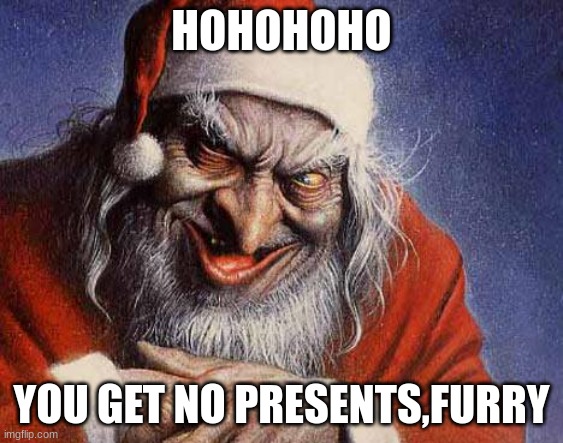 Evil Santa | HOHOHOHO; YOU GET NO PRESENTS,FURRY | image tagged in evil santa | made w/ Imgflip meme maker