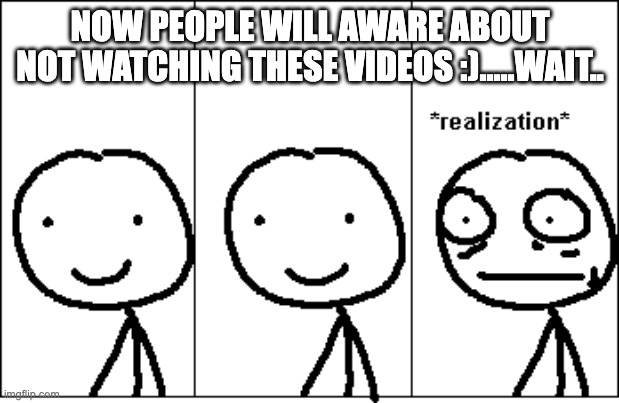 relize | NOW PEOPLE WILL AWARE ABOUT NOT WATCHING THESE VIDEOS :).....WAIT.. | image tagged in relize | made w/ Imgflip meme maker