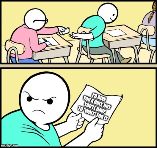 Note passing | I'D GIVE YOU A HINT, BUT YOU'LL HAVE TO "WAIT" FOR IT | image tagged in note passing | made w/ Imgflip meme maker