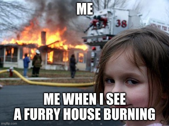 Disaster Girl | ME; ME WHEN I SEE A FURRY HOUSE BURNING | image tagged in memes,disaster girl | made w/ Imgflip meme maker