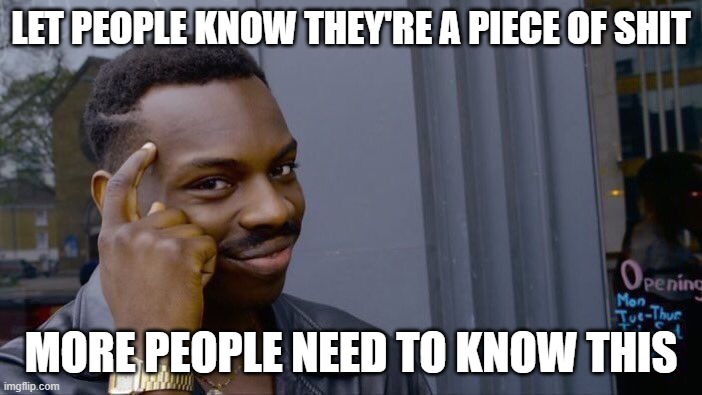 Roll Safe Think About It Meme | LET PEOPLE KNOW THEY'RE A PIECE OF SHIT; MORE PEOPLE NEED TO KNOW THIS | image tagged in memes,roll safe think about it | made w/ Imgflip meme maker