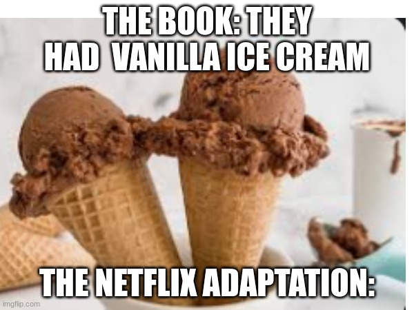 THE BOOK: THEY HAD  VANILLA ICE CREAM; THE NETFLIX ADAPTATION: | image tagged in ice cream | made w/ Imgflip meme maker