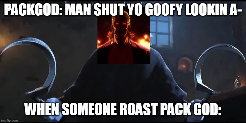 Death Puss in Boots 2 | PACKGOD: MAN SHUT YO GOOFY LOOKIN A-; WHEN SOMEONE ROAST PACK GOD: | image tagged in death puss in boots 2 | made w/ Imgflip meme maker