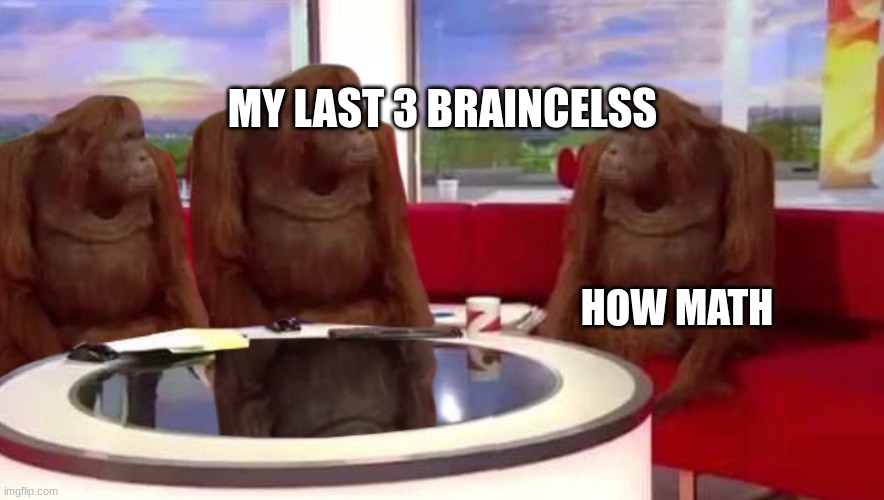 where monkey | MY LAST 3 BRAINCELSS; HOW MATH | image tagged in where monkey | made w/ Imgflip meme maker