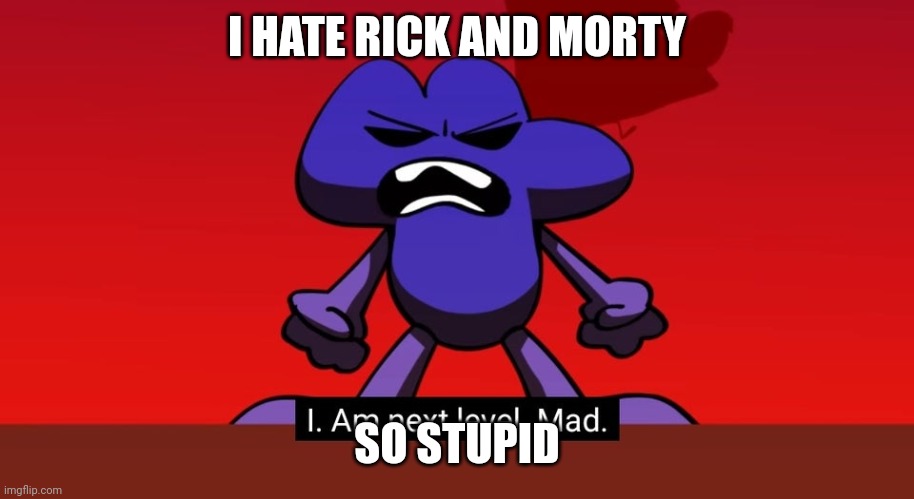 I hate Rick and Morty | I HATE RICK AND MORTY; SO STUPID | image tagged in bfb i am next level mad,rick and morty | made w/ Imgflip meme maker