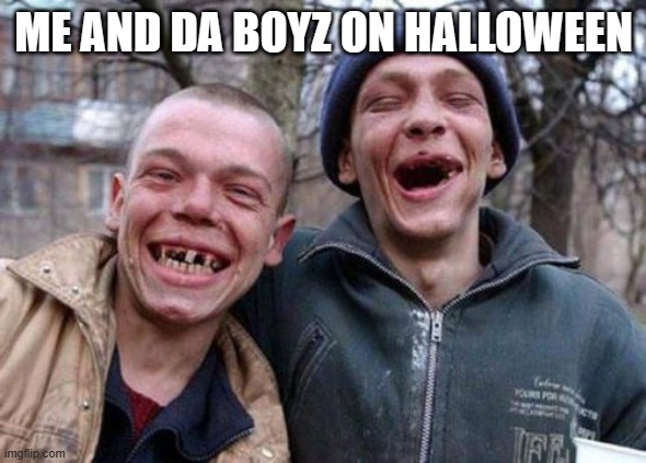Ugly Twins | ME AND DA BOYZ ON HALLOWEEN | image tagged in memes,ugly twins | made w/ Imgflip meme maker