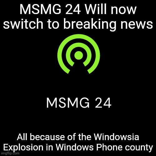 MSMG 24 logo | MSMG 24 Will now switch to breaking news; All because of the Windowsia Explosion in Windows Phone county | image tagged in msmg 24 logo | made w/ Imgflip meme maker