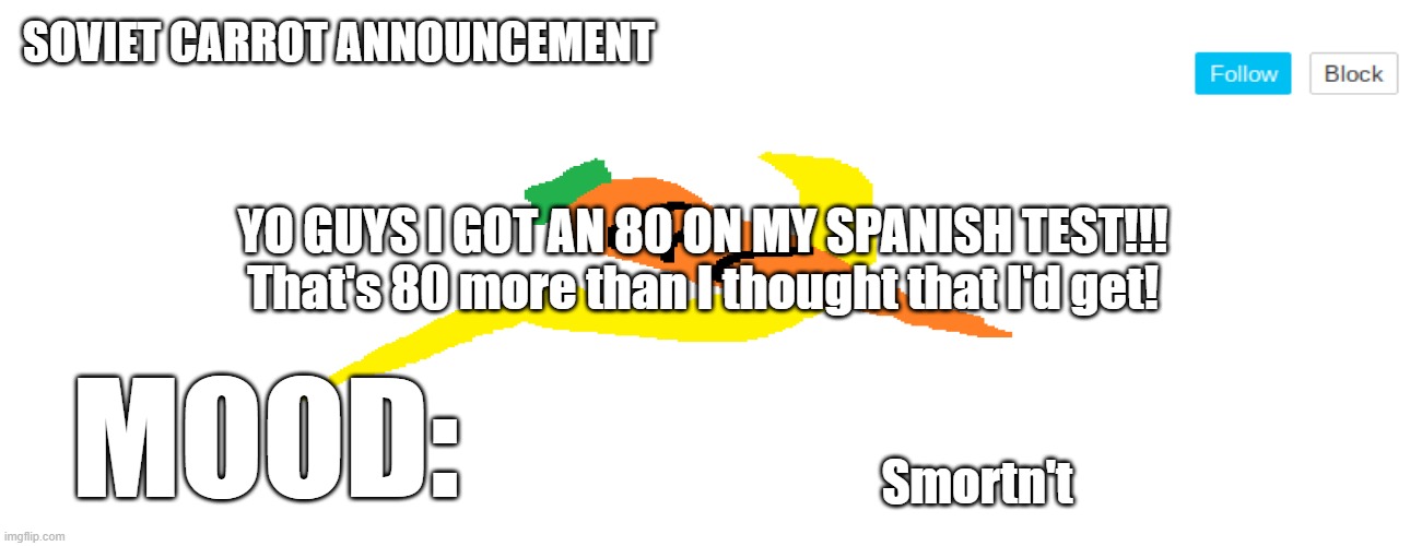 *eats cheese in celebration* | YO GUYS I GOT AN 80 ON MY SPANISH TEST!!!
That's 80 more than I thought that I'd get! Smortn't | image tagged in soviet_carrot announcement template | made w/ Imgflip meme maker