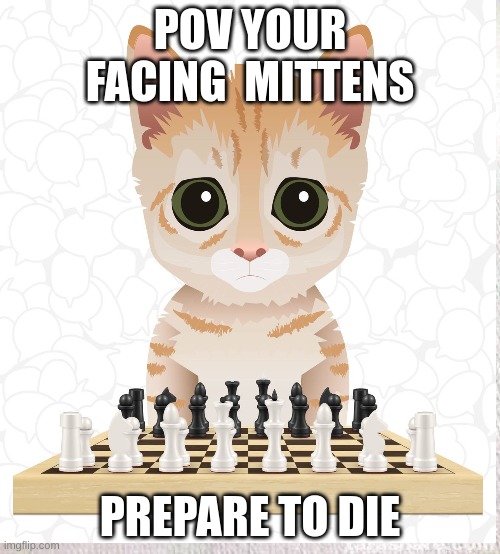 POV YOUR FACING  MITTENS; PREPARE TO DIE | image tagged in chess | made w/ Imgflip meme maker