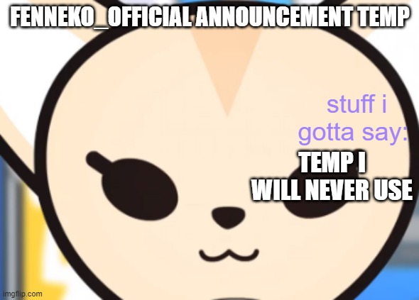 TEMP I WILL NEVER USE | image tagged in fennek's announcement temp | made w/ Imgflip meme maker