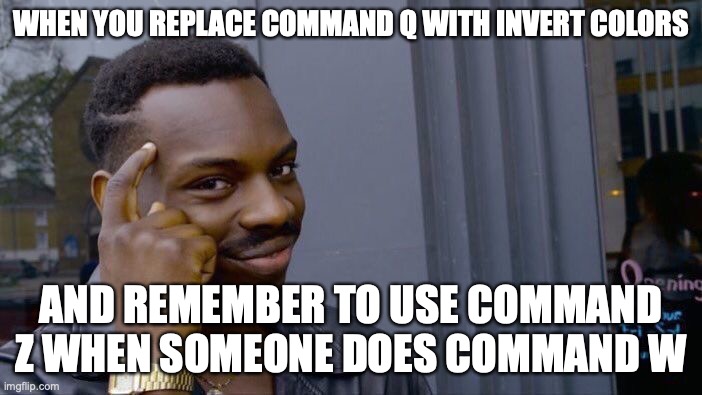 Roll Safe Think About It Meme | WHEN YOU REPLACE COMMAND Q WITH INVERT COLORS; AND REMEMBER TO USE COMMAND Z WHEN SOMEONE DOES COMMAND W | image tagged in memes,roll safe think about it | made w/ Imgflip meme maker