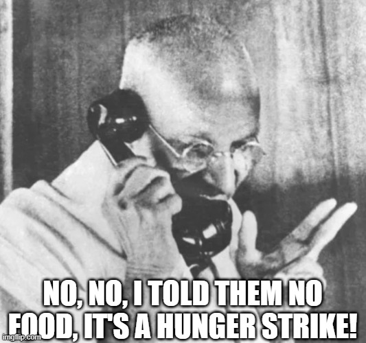 Gandhi, On Strike | NO, NO, I TOLD THEM NO FOOD, IT'S A HUNGER STRIKE! | image tagged in history memes | made w/ Imgflip meme maker