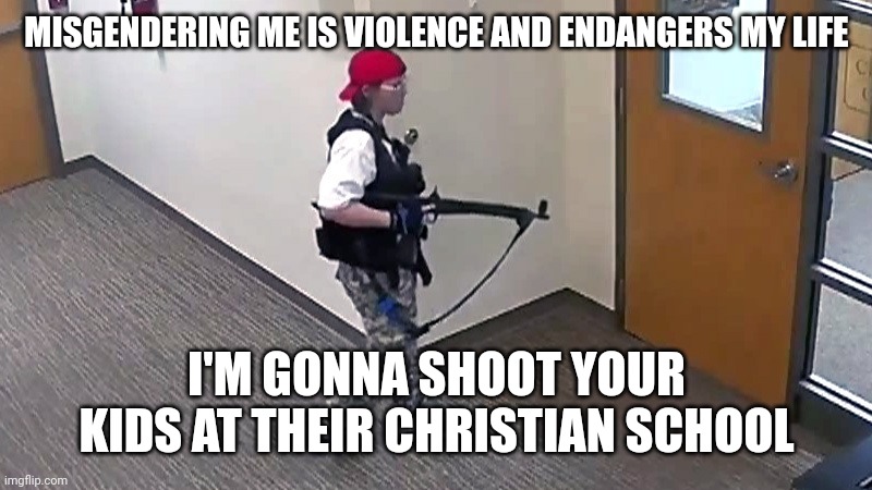 The Nashville shooter is nothing but scum | MISGENDERING ME IS VIOLENCE AND ENDANGERS MY LIFE; I'M GONNA SHOOT YOUR KIDS AT THEIR CHRISTIAN SCHOOL | image tagged in nashville,school shooting,tired of hearing about transgenders,liberal hypocrisy | made w/ Imgflip meme maker