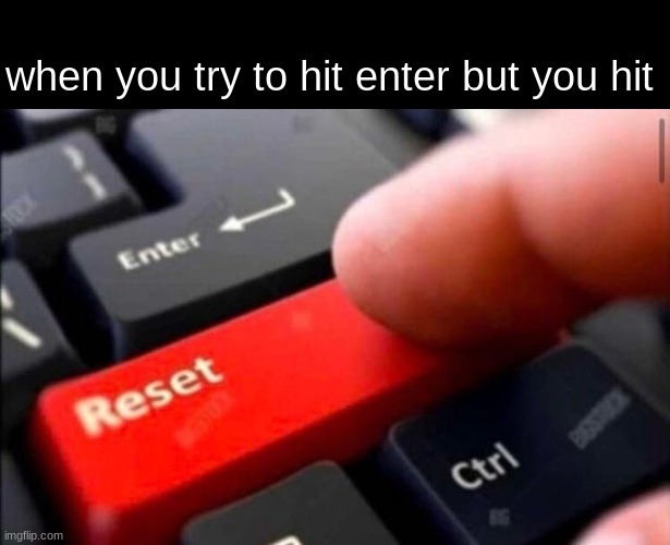 a | when you try to hit enter but you hit | image tagged in reset button | made w/ Imgflip meme maker
