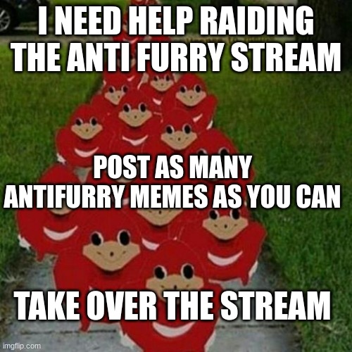 Ugandan knuckles army | I NEED HELP RAIDING THE ANTI FURRY STREAM; POST AS MANY ANTIFURRY MEMES AS YOU CAN; TAKE OVER THE STREAM | image tagged in ugandan knuckles army | made w/ Imgflip meme maker