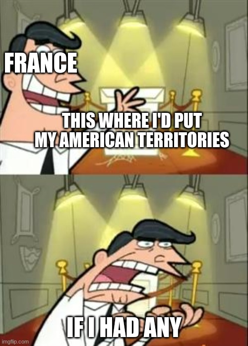 This Is Where I'd Put My Trophy If I Had One | FRANCE; THIS WHERE I'D PUT MY AMERICAN TERRITORIES; IF I HAD ANY | image tagged in memes,this is where i'd put my trophy if i had one | made w/ Imgflip meme maker