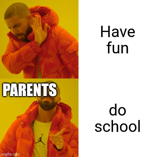 Idk | Have fun; PARENTS; do school | image tagged in memes,drake hotline bling | made w/ Imgflip meme maker