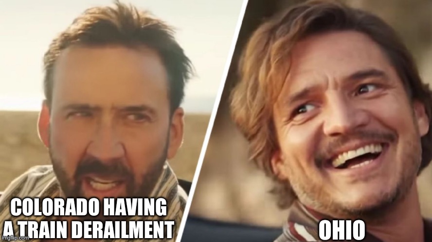 Ik I’m late to it but idc | OHIO; COLORADO HAVING A TRAIN DERAILMENT | image tagged in nick cage and pedro pascal | made w/ Imgflip meme maker