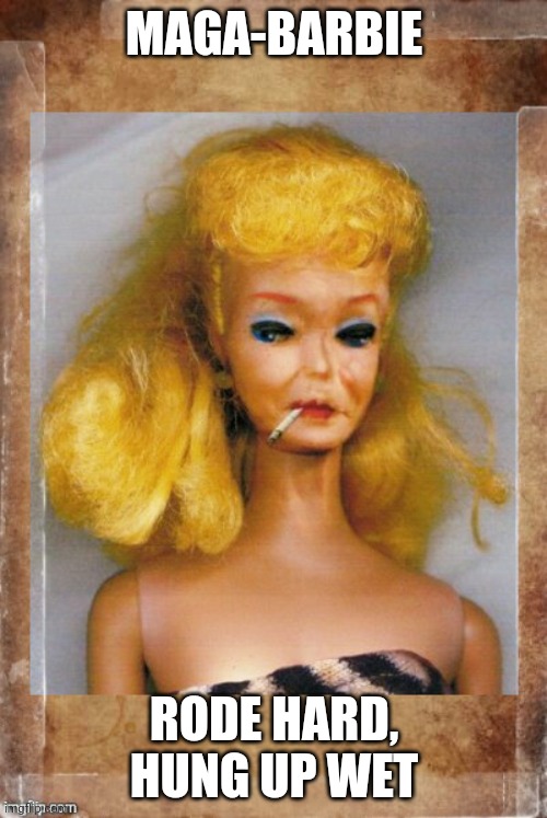 MAGA barbie | MAGA-BARBIE; RODE HARD, HUNG UP WET | image tagged in crack ho barbie | made w/ Imgflip meme maker