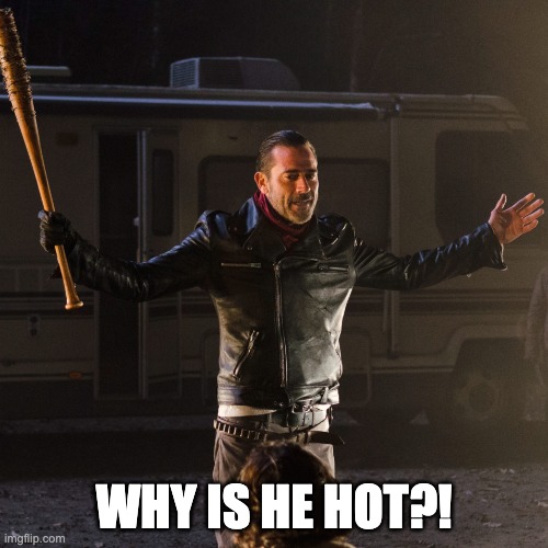 Disappointing Negan | WHY IS HE HOT?! | made w/ Imgflip meme maker