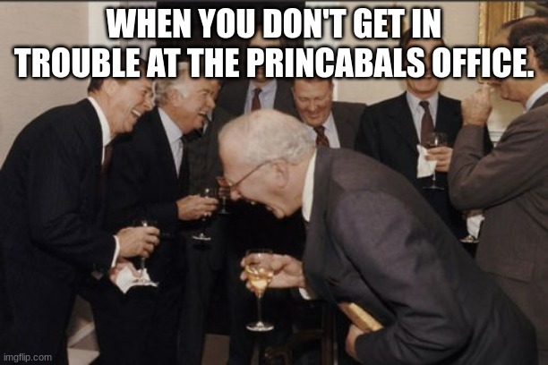 it happened to me | WHEN YOU DON'T GET IN TROUBLE AT THE PRINCIPALS OFFICE. | image tagged in memes,laughing men in suits | made w/ Imgflip meme maker