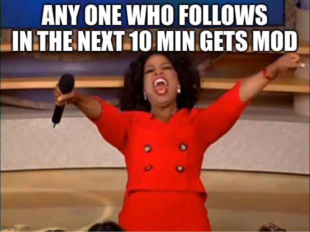 Oprah You Get A Meme | ANY ONE WHO FOLLOWS IN THE NEXT 10 MIN GETS MOD | image tagged in memes,oprah you get a | made w/ Imgflip meme maker