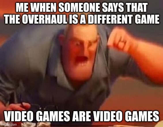 Mr incredible mad | ME WHEN SOMEONE SAYS THAT THE OVERHAUL IS A DIFFERENT GAME; VIDEO GAMES ARE VIDEO GAMES | image tagged in mr incredible mad | made w/ Imgflip meme maker