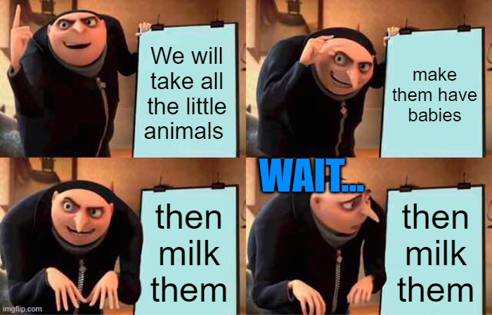 wait | We will take all the little animals; make them have babies; WAIT... then milk them; then milk them | image tagged in memes,gru's plan | made w/ Imgflip meme maker