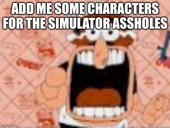 he said a bad word?!!?!??!? | ADD ME SOME CHARACTERS FOR THE SIMULATOR ASSHOLES | image tagged in he said a bad word | made w/ Imgflip meme maker