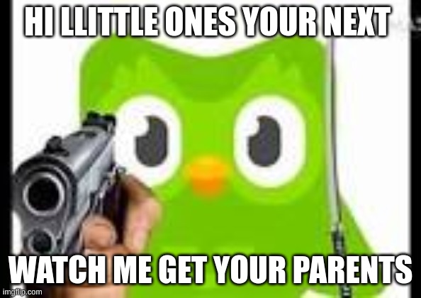 Doulingo holding a gun | HI LLITTLE ONES YOUR NEXT WATCH ME GET YOUR PARENTS | image tagged in doulingo holding a gun | made w/ Imgflip meme maker