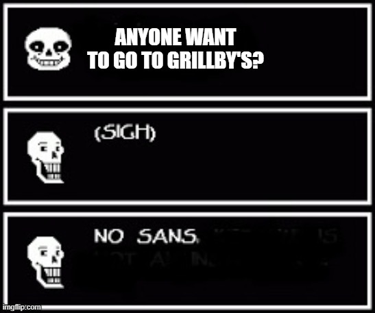 sans | ANYONE WANT TO GO TO GRILLBY'S? | image tagged in sans undertale | made w/ Imgflip meme maker
