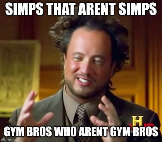 Ancient Aliens | SIMPS THAT ARENT SIMPS; GYM BROS WHO ARENT GYM BROS | image tagged in memes,ancient aliens | made w/ Imgflip meme maker