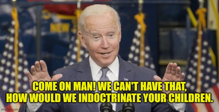 Cocky joe biden | COME ON MAN! WE CAN'T HAVE THAT, HOW WOULD WE INDOCTRINATE YOUR CHILDREN. | image tagged in cocky joe biden | made w/ Imgflip meme maker
