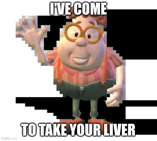 Carl wheezer | I'VE COME; TO TAKE YOUR LIVER | image tagged in carl wheezer | made w/ Imgflip meme maker