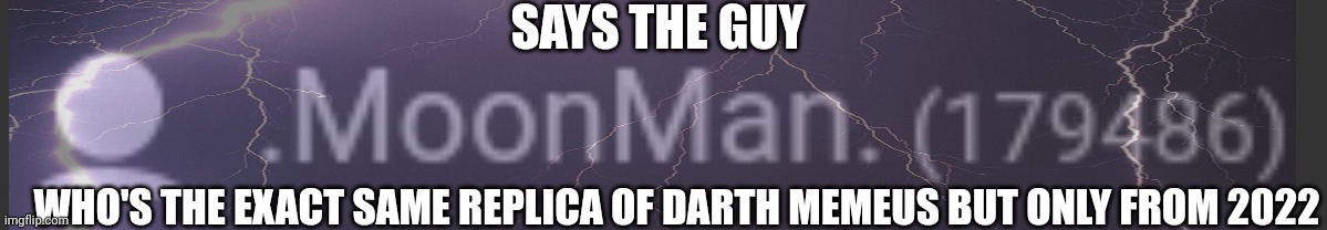 SAYS THE GUY; WHO'S THE EXACT SAME REPLICA OF DARTH MEMEUS BUT ONLY FROM 2022 | made w/ Imgflip meme maker