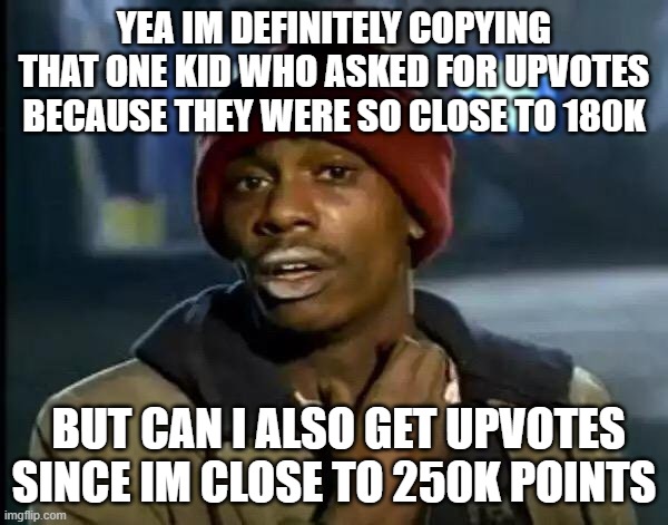 Y'all Got Any More Of That | YEA IM DEFINITELY COPYING THAT ONE KID WHO ASKED FOR UPVOTES BECAUSE THEY WERE SO CLOSE TO 180K; BUT CAN I ALSO GET UPVOTES SINCE IM CLOSE TO 250K POINTS | image tagged in memes,i need upvotes | made w/ Imgflip meme maker