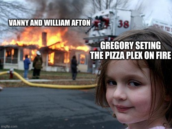 Fnaf be like | VANNY AND WILLIAM AFTON; GREGORY SETING THE PIZZA PLEX ON FIRE | image tagged in memes,disaster girl | made w/ Imgflip meme maker