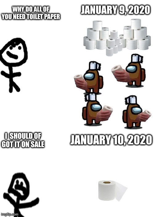 toilet paper | WHY DO ALL OF YOU NEED TOILET PAPER; JANUARY 9, 2020; JANUARY 10, 2020; I  SHOULD OF GOT IT ON SALE | image tagged in toilet paper | made w/ Imgflip meme maker