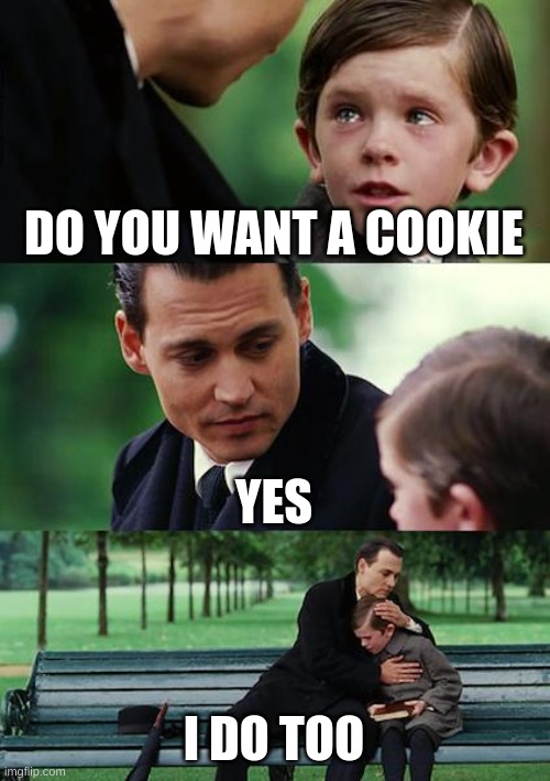 Finding Neverland | DO YOU WANT A COOKIE; YES; I DO TOO | image tagged in memes,finding neverland | made w/ Imgflip meme maker