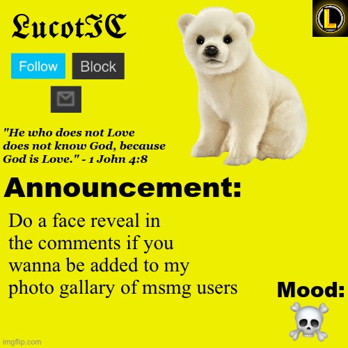 . | Do a face reveal in the comments if you wanna be added to my photo gallary of msmg users; ☠️ | image tagged in lucotic polar bear announcement temp v3 | made w/ Imgflip meme maker