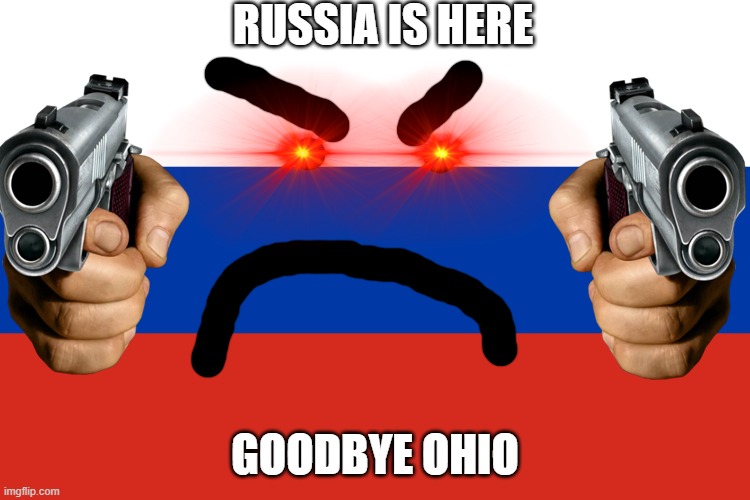 Russia | RUSSIA IS HERE GOODBYE OHIO | image tagged in russia | made w/ Imgflip meme maker