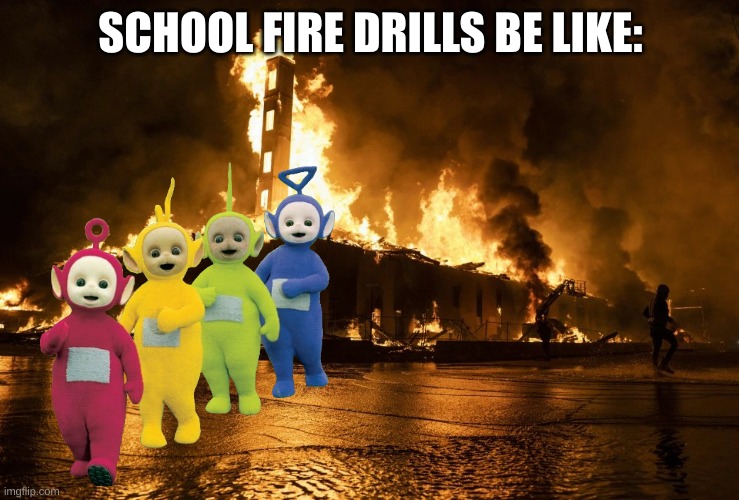 fire drills be like | SCHOOL FIRE DRILLS BE LIKE: | image tagged in fire burning building from rioters,memes | made w/ Imgflip meme maker