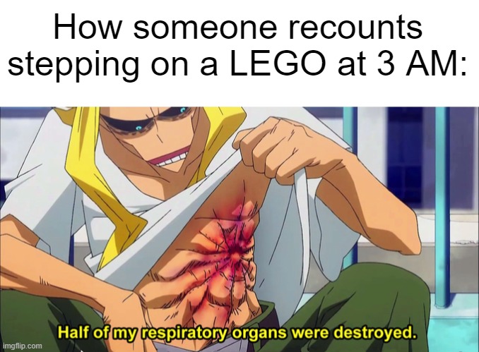 True facts. | How someone recounts stepping on a LEGO at 3 AM: | image tagged in blank white template,half of my respiratory organs were destroyed,all might,stepping on a lego,legos,my hero academia | made w/ Imgflip meme maker